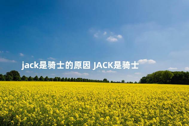 jack是骑士的原因 JACK是骑士的原因